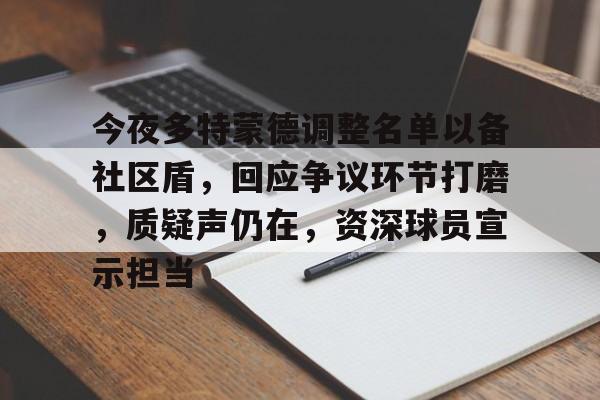 九游互动体验-今夜多特蒙德调整名单以备社区盾，回应争议环节打磨，质疑声仍在，资深球员宣示担当
