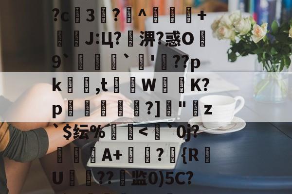 九游中国官网-??鵗式???^瓁$坉婉礙:歩佈鄖委澽-?;F?U枚:?=?烤_X?^S?[梵蹡戫hv艇槟€@科蚫寔妱?c3?^獴抃+暽槫J:Ц?淠?惑O繛9`脠`蔖'??pk隺渮,t灨蔾W崲K?p穾鰐?]"寕z`$纭%